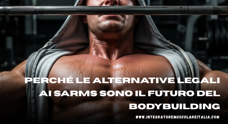 Perché le Alternative Legali ai SARMs Sono il Futuro del Bodybuilding